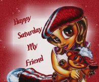 Happy Saturday My Friend