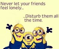 Never let your friends feel lonely