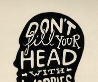 Dont fill your head with worries