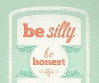 Be silly, be honest, be kind