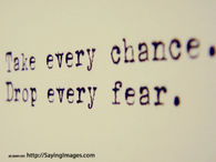 Take every change, drop every fear