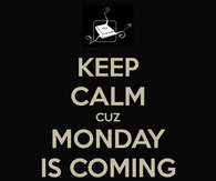 Keep calm cuz monday is coming