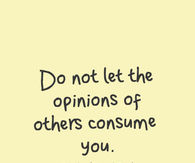 Do not let the opinions of others consume you
