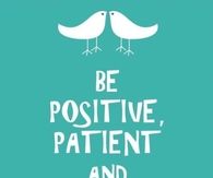 Be positive patient and persistent
