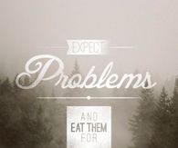 Expect problems and eat them for breakfast