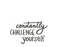 Constantly challenge yourself