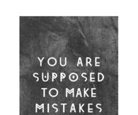 You are supposed to make mistakes
