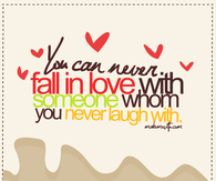 You can never fall in love with someone you never laugh with