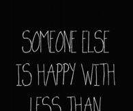 Someone else is happy with less than what you have