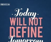 Today will not define tomorrow