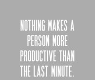 Nothing makes a person more productive than the last minute