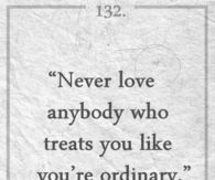 Never love anybody who treats you youre ordinary