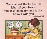 You shall eat the fruit of the labor of your hands...