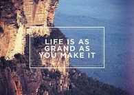 Life is as grand as you make it
