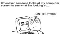 Whenver someone looks at my computer screen