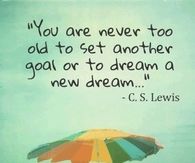 You are never too old to set another goal or to dream a new dream
