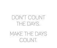 Make the days count