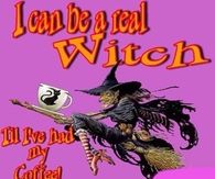 I can be a witch till Ive had my coffee