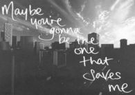 You're gonna be the one that saves me