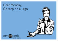 Dear Monday, go step on a lego