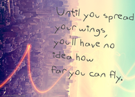 Until you spread your wings, youll have no idea how far you can fly