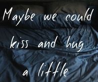 Maybe we could kiss and hug