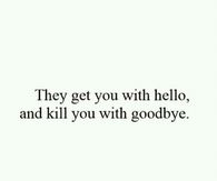 They get you with hello and kill you with goodbye