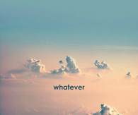 Whatever