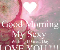 Good Morning my sexy, wishing you a great day