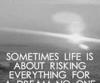 Life is about risking everything for a dream no one can see but you