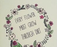 Every flower must grow through dirt
