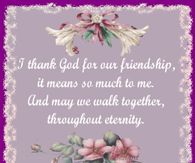 I thank God for our Friendship, it means so much to me...