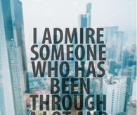 I admire someone who has been through alot and still keeps their head up