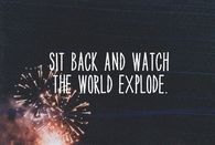 Sit back and watch the world explode