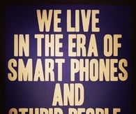 The era of smart phones and stupid people