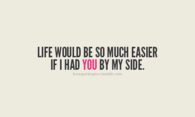 Life would be so much easier if I had you by my side