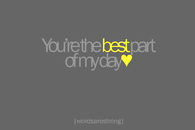 You are the best part of my day