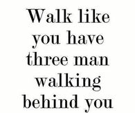 Walk Like You Have Three Men Walking Behind You
