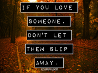 If you love someone, don't let them slip away.