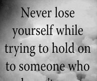Never lose yourself while trying to hold on to someone who doesn't care about losing you