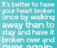 It's better to have your heart broken once by walking away....