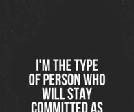 I'm the type of person who will stay committed as long as you do the same