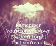 Remember you're on your own, but don't forget that you're not alone