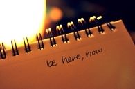 Be here, now