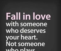 Fall in love with someone who deserves your heart