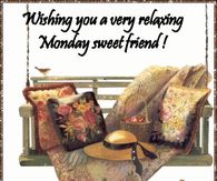 Wishing you a very relaxing Monday Sweet Friend
