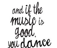 And if the music is good, you dance...