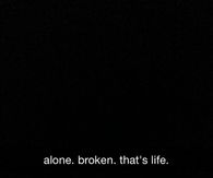 Alone, broken, thats life