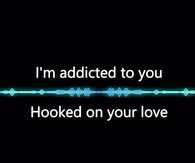 Im addicted to you, hooked on your love