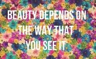 Beauty depends on the way that you see it